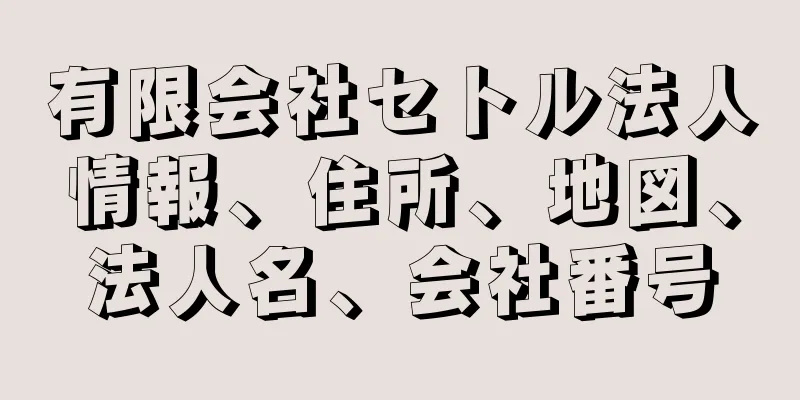有限会社セトル法人情報、住所、地図、法人名、会社番号