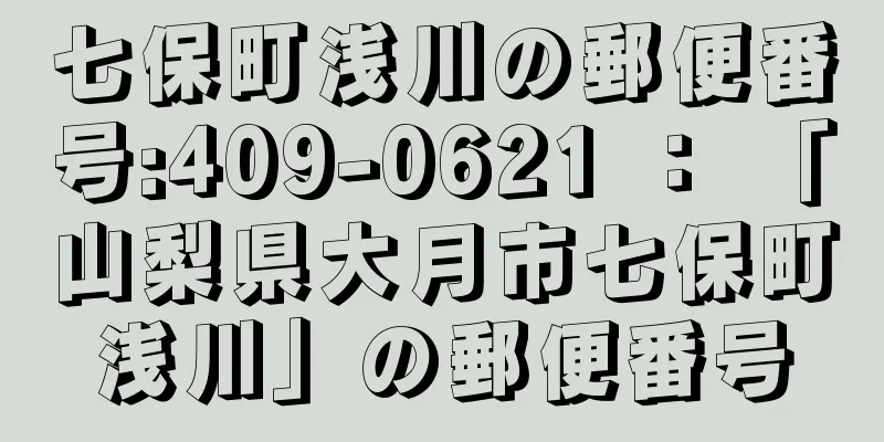 七保町浅川の郵便番号:409-0621 ： 「山梨県大月市七保町浅川」の郵便番号