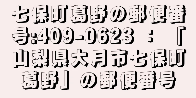 七保町葛野の郵便番号:409-0623 ： 「山梨県大月市七保町葛野」の郵便番号