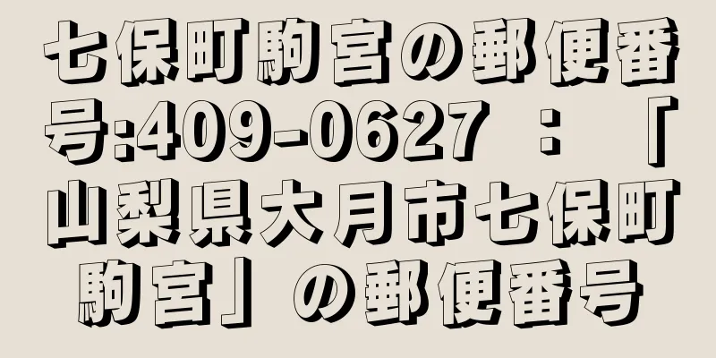 七保町駒宮の郵便番号:409-0627 ： 「山梨県大月市七保町駒宮」の郵便番号