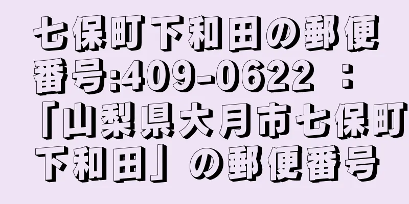 七保町下和田の郵便番号:409-0622 ： 「山梨県大月市七保町下和田」の郵便番号