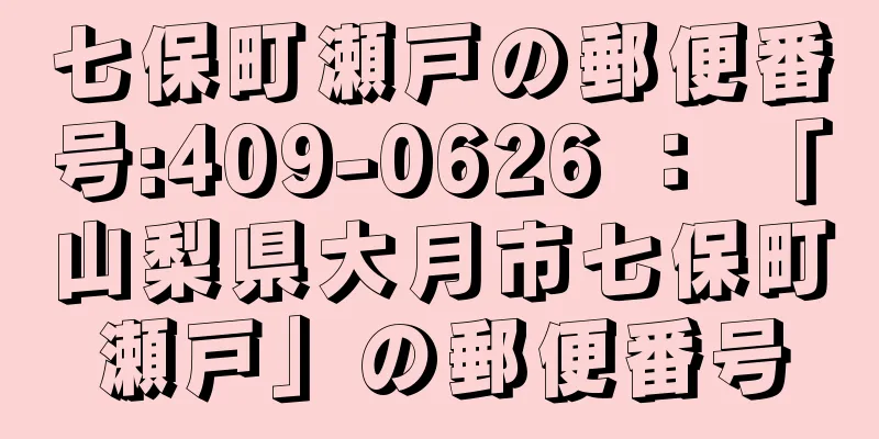 七保町瀬戸の郵便番号:409-0626 ： 「山梨県大月市七保町瀬戸」の郵便番号