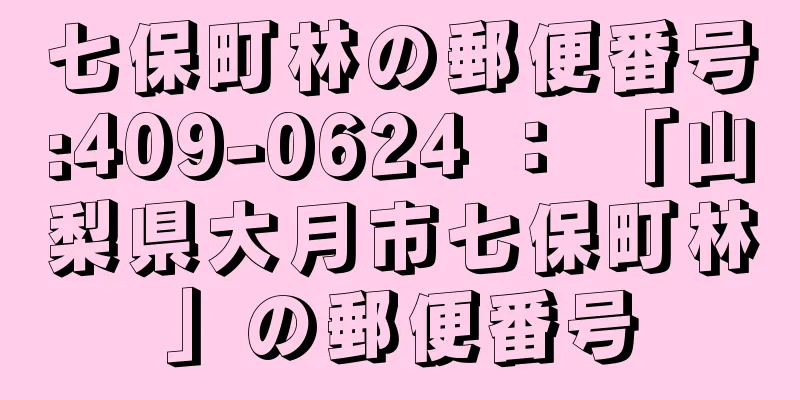 七保町林の郵便番号:409-0624 ： 「山梨県大月市七保町林」の郵便番号