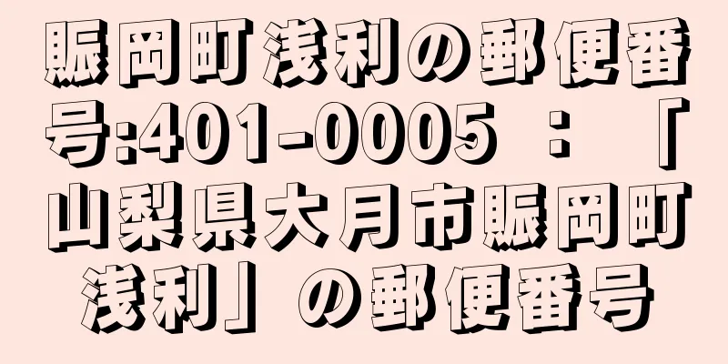 賑岡町浅利の郵便番号:401-0005 ： 「山梨県大月市賑岡町浅利」の郵便番号