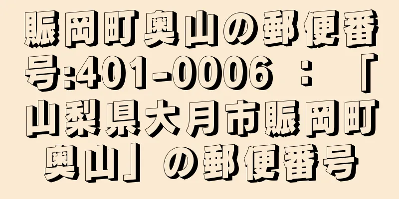 賑岡町奥山の郵便番号:401-0006 ： 「山梨県大月市賑岡町奥山」の郵便番号