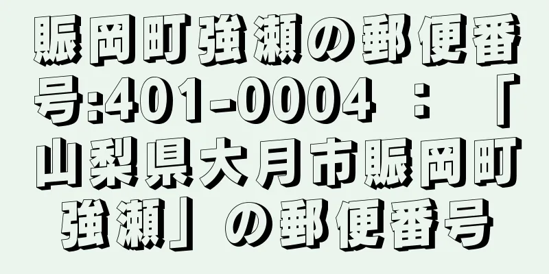 賑岡町強瀬の郵便番号:401-0004 ： 「山梨県大月市賑岡町強瀬」の郵便番号