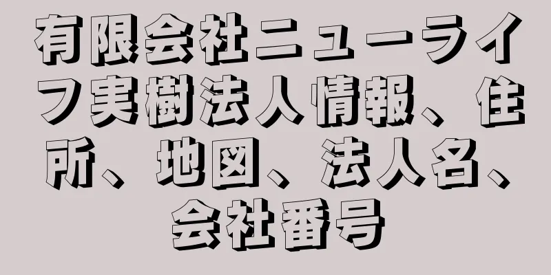 有限会社ニューライフ実樹法人情報、住所、地図、法人名、会社番号