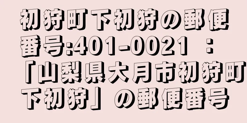 初狩町下初狩の郵便番号:401-0021 ： 「山梨県大月市初狩町下初狩」の郵便番号