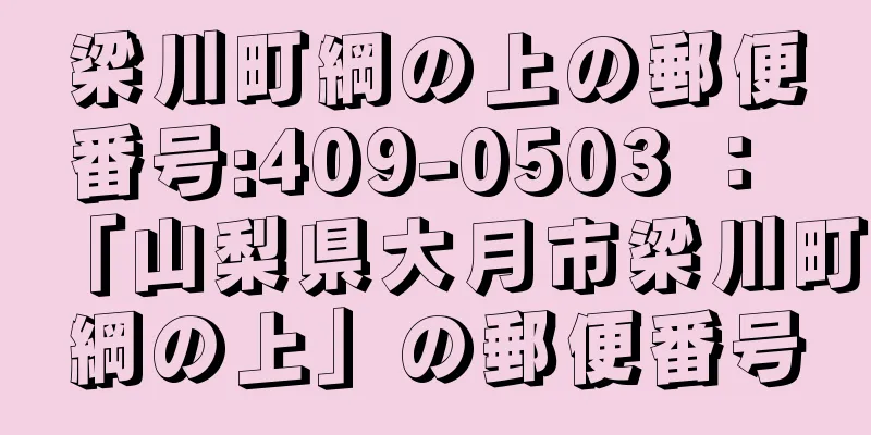 梁川町綱の上の郵便番号:409-0503 ： 「山梨県大月市梁川町綱の上」の郵便番号