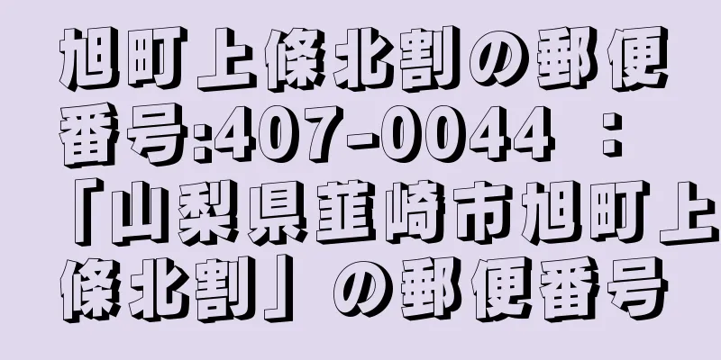 旭町上條北割の郵便番号:407-0044 ： 「山梨県韮崎市旭町上條北割」の郵便番号