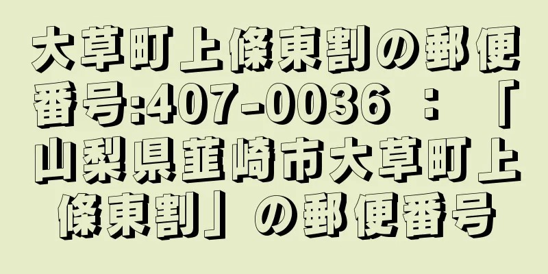 大草町上條東割の郵便番号:407-0036 ： 「山梨県韮崎市大草町上條東割」の郵便番号