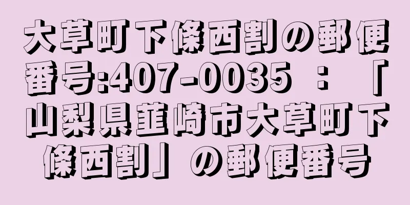 大草町下條西割の郵便番号:407-0035 ： 「山梨県韮崎市大草町下條西割」の郵便番号