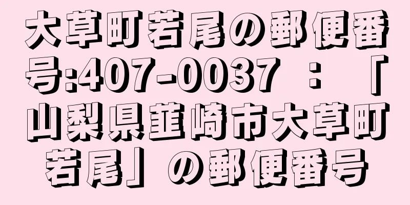 大草町若尾の郵便番号:407-0037 ： 「山梨県韮崎市大草町若尾」の郵便番号