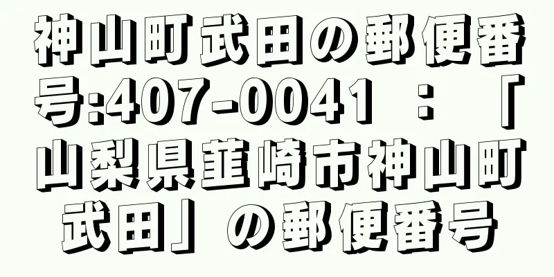 神山町武田の郵便番号:407-0041 ： 「山梨県韮崎市神山町武田」の郵便番号