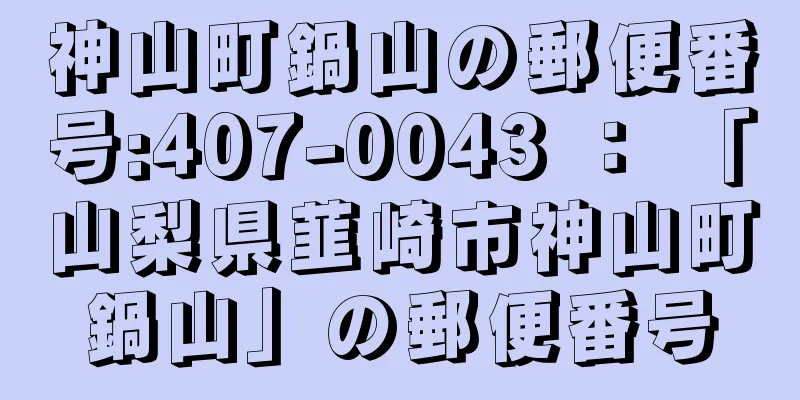 神山町鍋山の郵便番号:407-0043 ： 「山梨県韮崎市神山町鍋山」の郵便番号