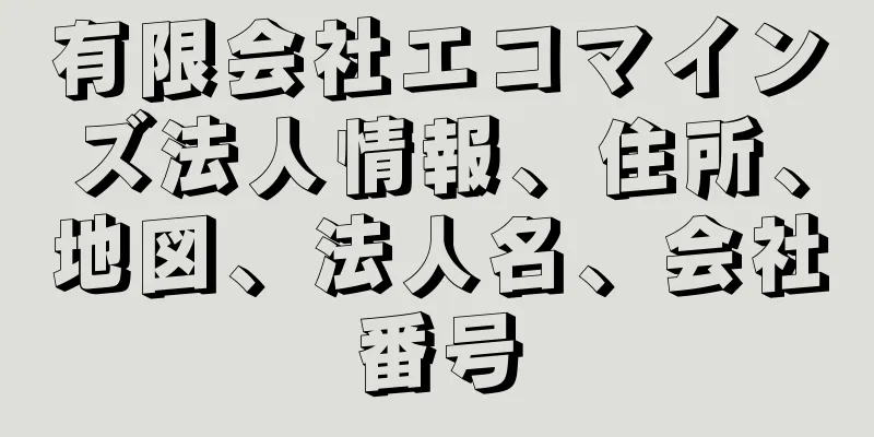 有限会社エコマインズ法人情報、住所、地図、法人名、会社番号