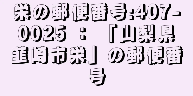 栄の郵便番号:407-0025 ： 「山梨県韮崎市栄」の郵便番号