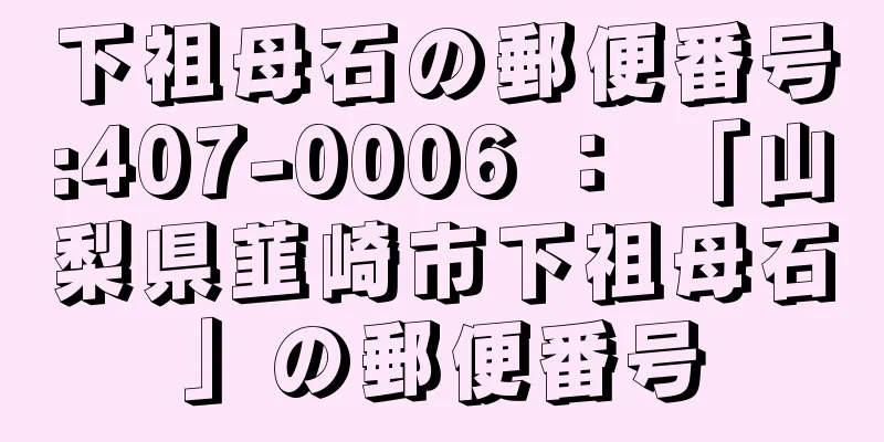 下祖母石の郵便番号:407-0006 ： 「山梨県韮崎市下祖母石」の郵便番号