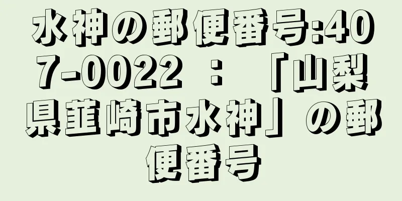 水神の郵便番号:407-0022 ： 「山梨県韮崎市水神」の郵便番号