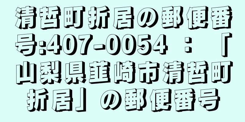 清哲町折居の郵便番号:407-0054 ： 「山梨県韮崎市清哲町折居」の郵便番号