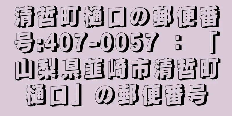 清哲町樋口の郵便番号:407-0057 ： 「山梨県韮崎市清哲町樋口」の郵便番号