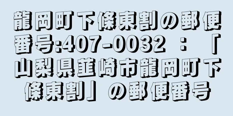 龍岡町下條東割の郵便番号:407-0032 ： 「山梨県韮崎市龍岡町下條東割」の郵便番号