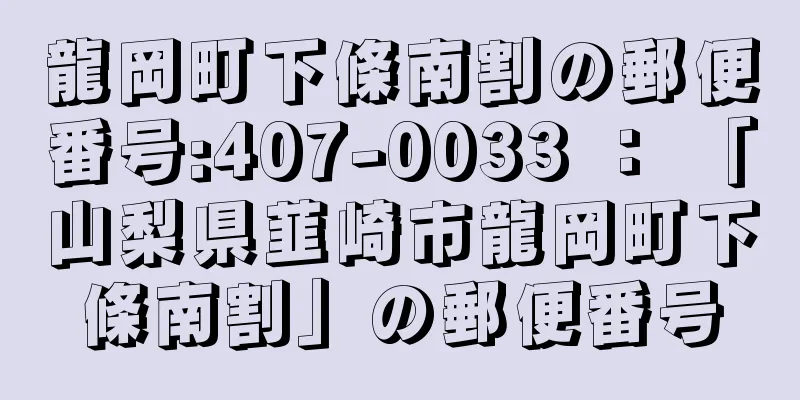 龍岡町下條南割の郵便番号:407-0033 ： 「山梨県韮崎市龍岡町下條南割」の郵便番号