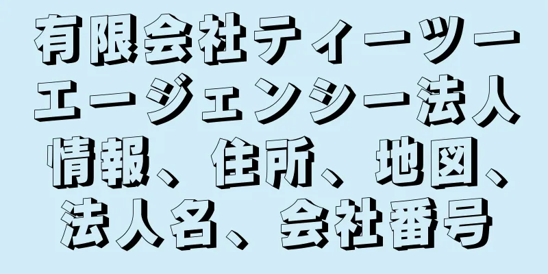 有限会社ティーツーエージェンシー法人情報、住所、地図、法人名、会社番号