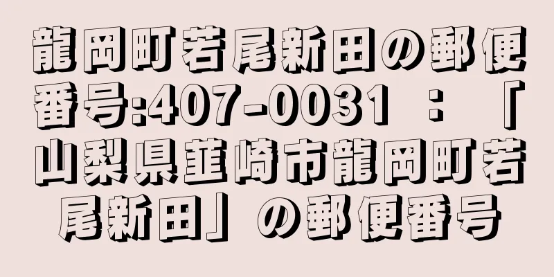 龍岡町若尾新田の郵便番号:407-0031 ： 「山梨県韮崎市龍岡町若尾新田」の郵便番号