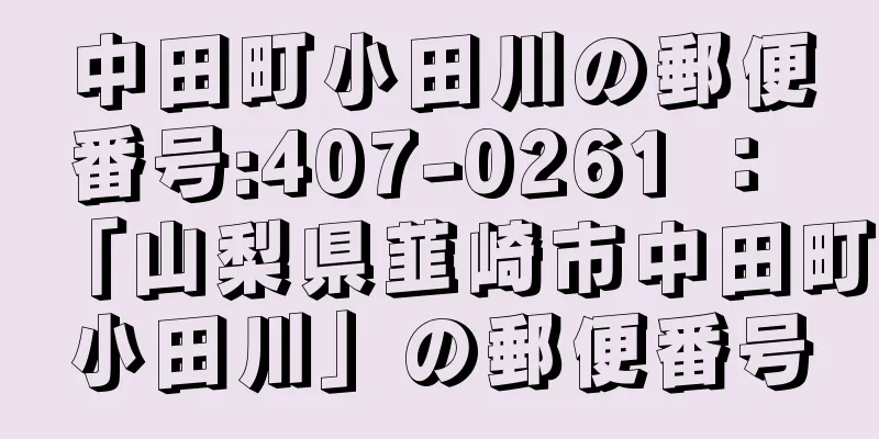 中田町小田川の郵便番号:407-0261 ： 「山梨県韮崎市中田町小田川」の郵便番号