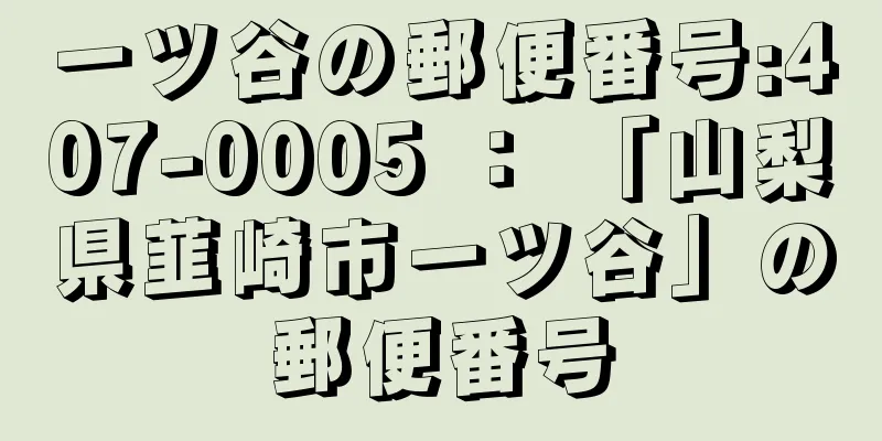 一ツ谷の郵便番号:407-0005 ： 「山梨県韮崎市一ツ谷」の郵便番号