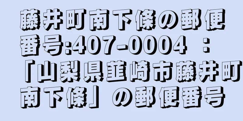 藤井町南下條の郵便番号:407-0004 ： 「山梨県韮崎市藤井町南下條」の郵便番号