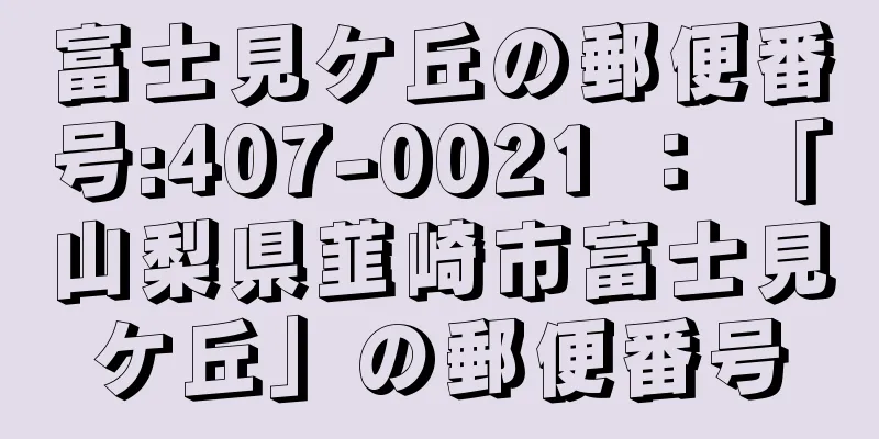 富士見ケ丘の郵便番号:407-0021 ： 「山梨県韮崎市富士見ケ丘」の郵便番号