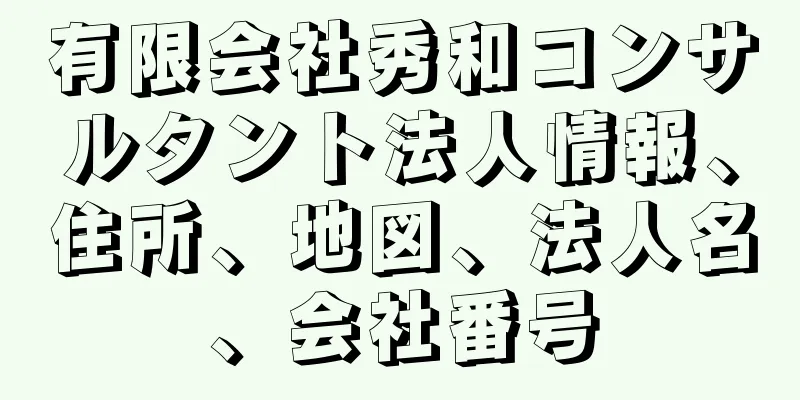 有限会社秀和コンサルタント法人情報、住所、地図、法人名、会社番号