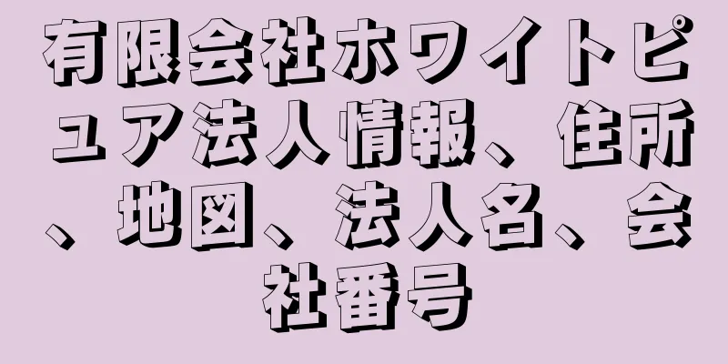 有限会社ホワイトピュア法人情報、住所、地図、法人名、会社番号