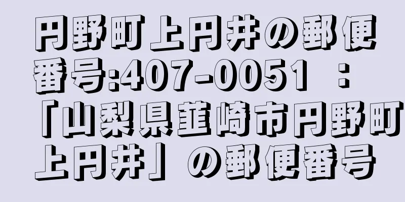 円野町上円井の郵便番号:407-0051 ： 「山梨県韮崎市円野町上円井」の郵便番号