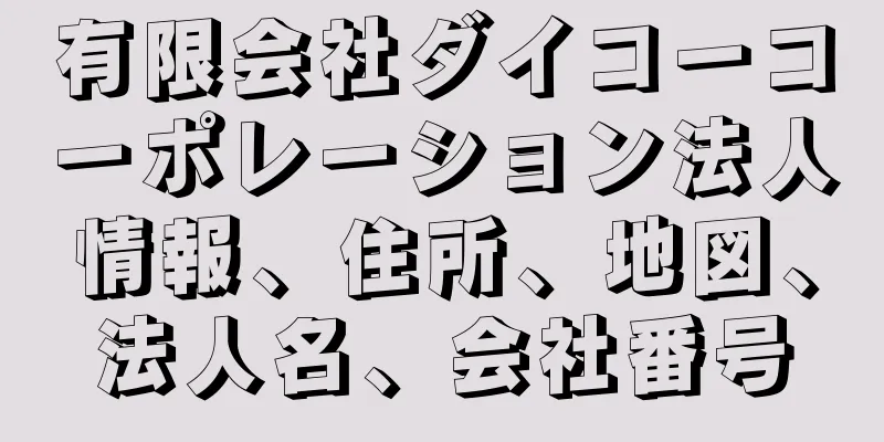 有限会社ダイコーコーポレーション法人情報、住所、地図、法人名、会社番号