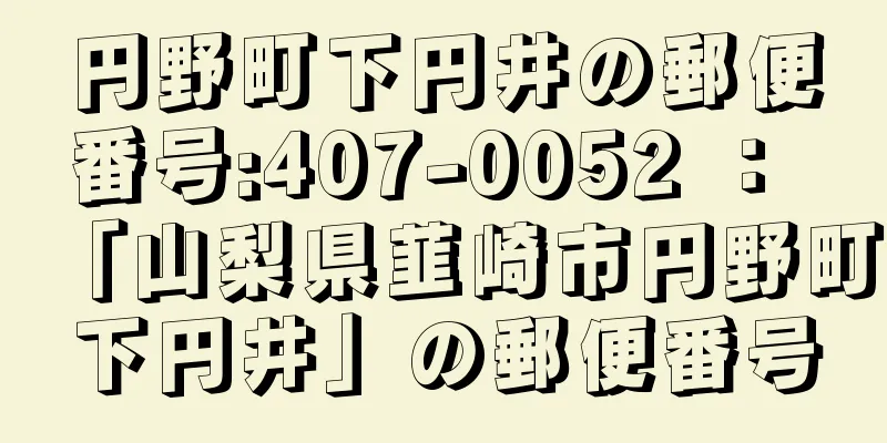 円野町下円井の郵便番号:407-0052 ： 「山梨県韮崎市円野町下円井」の郵便番号