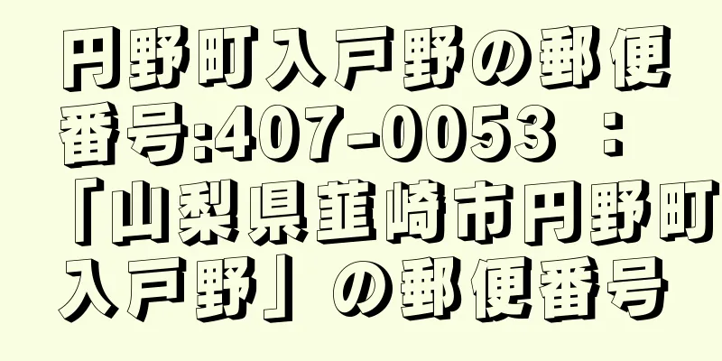 円野町入戸野の郵便番号:407-0053 ： 「山梨県韮崎市円野町入戸野」の郵便番号