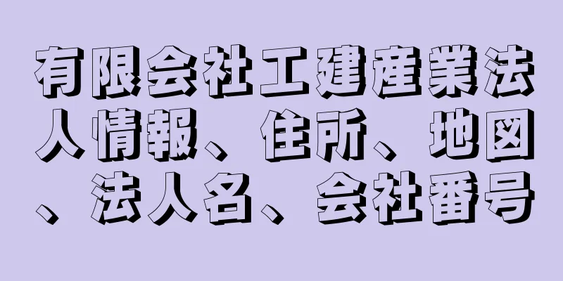 有限会社工建産業法人情報、住所、地図、法人名、会社番号