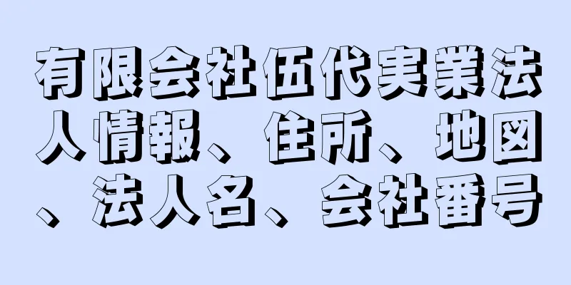 有限会社伍代実業法人情報、住所、地図、法人名、会社番号