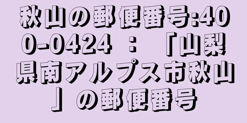 秋山の郵便番号:400-0424 ： 「山梨県南アルプス市秋山」の郵便番号