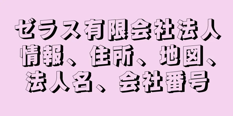 ゼラス有限会社法人情報、住所、地図、法人名、会社番号