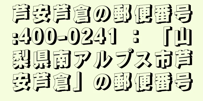 芦安芦倉の郵便番号:400-0241 ： 「山梨県南アルプス市芦安芦倉」の郵便番号