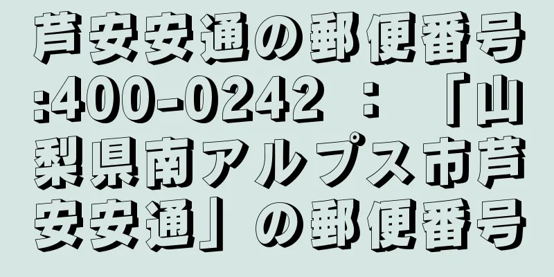 芦安安通の郵便番号:400-0242 ： 「山梨県南アルプス市芦安安通」の郵便番号