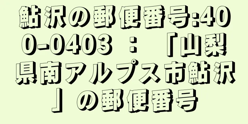 鮎沢の郵便番号:400-0403 ： 「山梨県南アルプス市鮎沢」の郵便番号