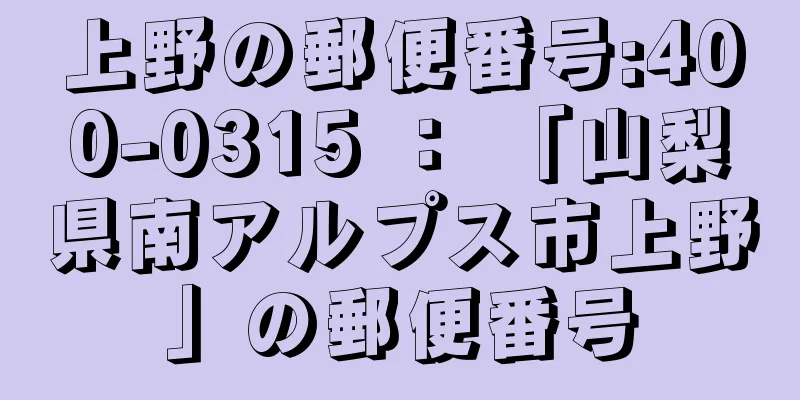 上野の郵便番号:400-0315 ： 「山梨県南アルプス市上野」の郵便番号