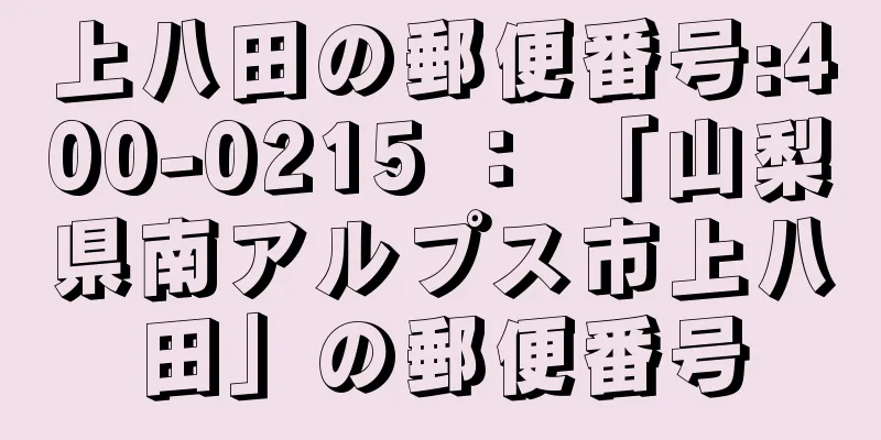 上八田の郵便番号:400-0215 ： 「山梨県南アルプス市上八田」の郵便番号