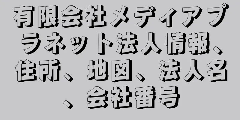 有限会社メディアプラネット法人情報、住所、地図、法人名、会社番号