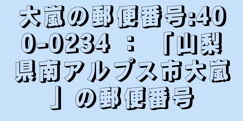 大嵐の郵便番号:400-0234 ： 「山梨県南アルプス市大嵐」の郵便番号